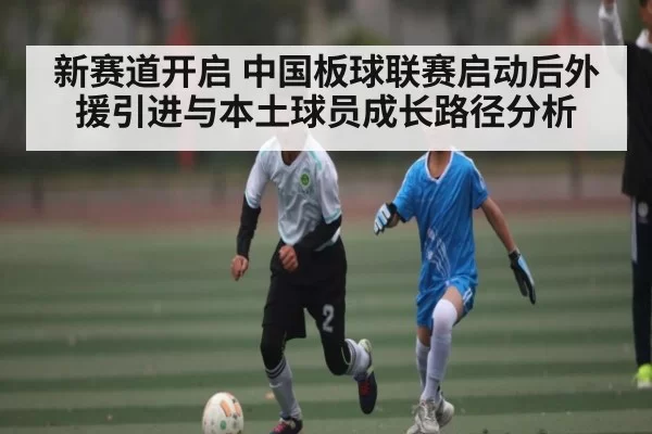 新赛道开启 中国板球联赛启动后外援引进与本土球员成长路径分析（CS:GO）